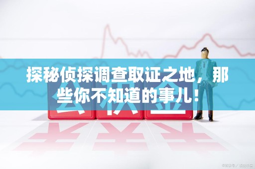 福建探秘侦探调查取证之地,那些你不知道的事儿! 福建探秘侦探调查取证之地,那些你不知道的事儿!