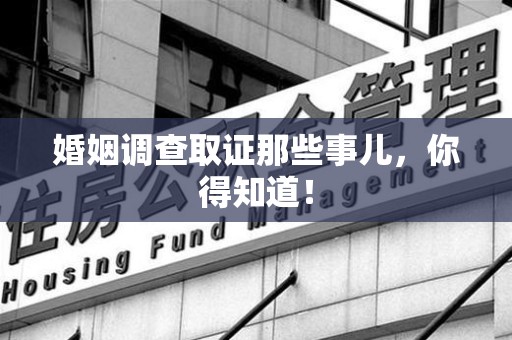 福建婚姻调查取证那些事儿，你得知道！
