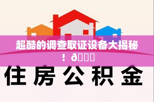福建超酷的调查取证设备大揭秘！😎