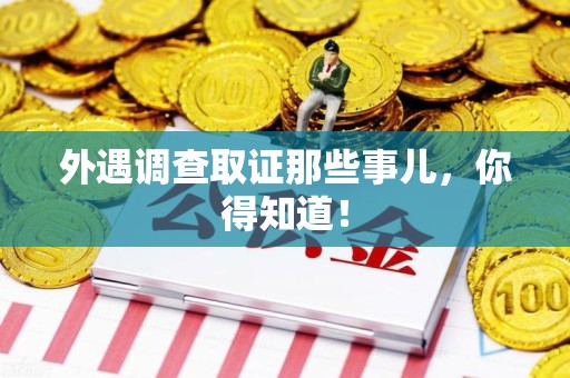 福建外遇调查取证那些事儿，你得知道！