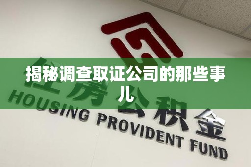 福建揭秘调查取证公司的那些事儿