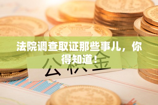 福建法院调查取证那些事儿，你得知道！