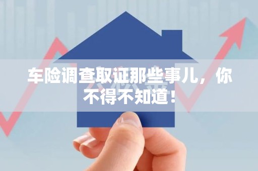 福建车险调查取证那些事儿，你不得不知道！