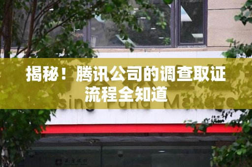 福建揭秘！腾讯公司的调查取证流程全知道