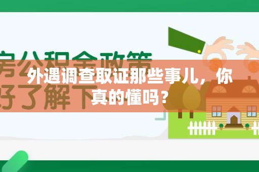 福建外遇调查取证那些事儿，你真的懂吗？
