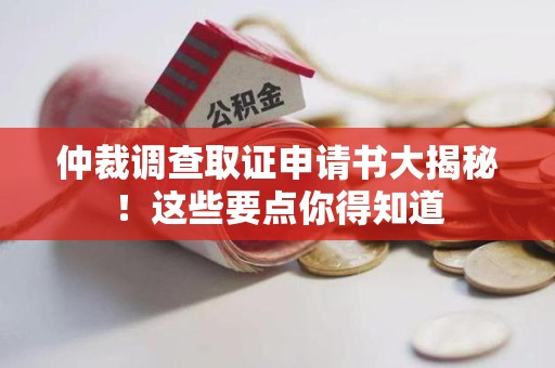 福建仲裁调查取证申请书大揭秘！这些要点你得知道